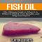 Fish Oil: The Ultimate Guide to What It Is, Where to Find It, Core Benefits, and Why You Need It (Unabridged) audio book by Clayton Geoffreys