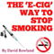 The E-cig Way to Stop Smoking: How to Stop Smoking With Electronic Cigarettes (Unabridged)