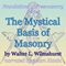 The Mystical Basis of Masonry: Foundations of Freemasonry Series (Unabridged) audio book by Walter L. Wilmshurst