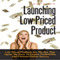 Launching Low-Priced Product: Low-Priced Products Are the Key That Opens the Door to Greater Profitability and Ultimate Online Success (Unabridged)