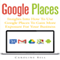 Google Places: Insights into How to Use Google Places to Gain More Exposure for Your Business (Unabridged) audio book by Caroline Bell
