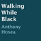 Walking While Black (Unabridged) audio book by Anthony Hosea