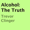 Alcohol: The Truth (Unabridged) audio book by Trevor Clinger
