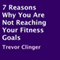 7 Reasons Why You Are Not Reaching Your Fitness Goals (Unabridged) audio book by Trevor Clinger