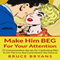 Make Him BEG for Your Attention: 75 Communication Secrets for Captivating Men to Get the Love and Commitment You Deserve (Unabridged) audio book by Bruce Bryans