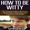 How to Be Witty: The Ultimate Guide to Becoming More Clever, Charming, and Engaging with People (Unabridged) audio book by Clayton Geoffreys
