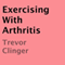 Exercising with Arthritis (Unabridged) audio book by Trevor Clinger