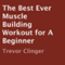 The Best Ever Muscle Building Workout for a Beginner (Unabridged) audio book by Trevor Clinger