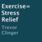 Exercise = Stress Relief (Unabridged) audio book by Trevor Clinger