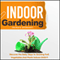 Indoor Gardening: Discover the Baby Steps to Growing Fruit, Vegetables, and Plants Indoors Easily! (Unabridged) audio book by Barbara Glidewell