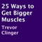 25 Ways to Get Bigger Muscles (Unabridged) audio book by Trevor Clinger