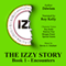 IZ~ The Izzy Story: Book 1: Encounters (Unabridged)