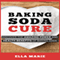 Baking Soda Cure: Discover the Amazing Power and Health Benefits of Baking Soda, Its History and Uses for Cooking, Cleaning, and Curing Ailments (Unabridged) audio book by Ella Marie