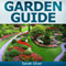Garden Guide: A No Nonsense, No PhD, No Fuss Guide to Great Gardens with Hand-Holding How to's for Beginners and Straightforward Instruction for Advanced Gardeners (Unabridged)
