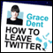 How to Leave Twitter: My Time as Queen of the Universe and Why This Must Stop (Unabridged)