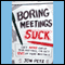 Boring Meetings Suck: Get More Out of Your Meetings, or Get Out of More Meetings (Unabridged)