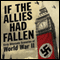 If the Allies Had Fallen: Sixty Alternate Scenarios of World War II (Unabridged) audio book by Dennis Showalter, Harold Deutsch