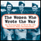 The Women Who Wrote the War: The Riveting Saga of World War II's Daredevil Women Correspondents (Unabridged)