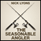 The Seasonable Angler: Journeys Through a Fisherman's Year (Unabridged) audio book by Nick Lyons