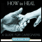 How to Heal: A Guide for Caregivers (Unabridged)