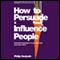 How to Persuade and Influence People: Powerful Techniques to Get Your Own Way More Often (Unabridged) audio book by Philip Hesketh