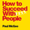 How to Succeed with People: Easy Ways to Engage, Influence, and Motivate Almost Anyone (Unabridged)