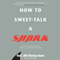 How to Sweet-Talk a Shark: Strategies and Stories from a Master Negotiator (Unabridged)