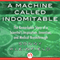 A Machine Called Indomitable: The Remarkable Story of a Scientist's Inspiration, Invention, and Medical Breakthrough (Unabridged)