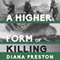 A Higher Form of Killing: Six Weeks in World War I That Forever Changed the Nature of Warfare (Unabridged) audio book by Diana Preston