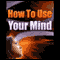 How to Use Your Mind (Unabridged)