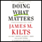 Doing What Matters: How to Get Results That Make a Difference (Unabridged) audio book by James M. Kilts