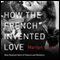 How the French Invented Love: Nine Hundred Years of Passion and Romance (Unabridged) audio book by Marilyn Yalom