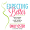 Expecting Better: Why Conventional Pregnancy Wisdom Is Wrong - and What You Really Need to Know (Unabridged)