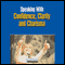 Speaking With Confidence, Clarity and Charisma: How to Express Yourself Clearly and Effectively in Meetings, on the Phone, and in Face-to-Face Conversations (Unabridged) audio book by Briefings Media Group