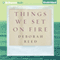 Things We Set on Fire (Unabridged) audio book by Deborah Reed