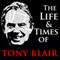 The Life and Times of Tony Blair (Unabridged)