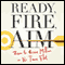 Ready, Fire, Aim: Zero to $100 Million in No Time Flat (Unabridged) audio book