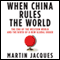 When China Rules the World: The End of the Western World and the Birth of a New Global Order (Unabridged) audio book by Martin Jacques