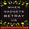 When Gadgets Betray Us: The Dark Side of Our Infatuation With New Technologies (Unabridged)