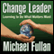 Change Leader: Learning to Do What Matters Most (Unabridged) audio book by Michael Fullan