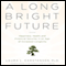 A Long Bright Future: An Action Plan for a Lifetime of Happiness, Health, and Financial Security (Unabridged) audio book by Laura L. Carstensen, Ph.D.