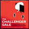 The Challenger Sale: Taking Control of the Customer Conversation (Unabridged)
