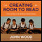 Creating Room to Read: A Story of Hope in the Battle for Global Literacy (Unabridged)