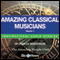 Amazing Classical Musicians - Volume 1: Inspirational Stories (Unabridged) audio book by Charles Margerison, Frances Corcoran (general editor), Emma Braithwaite (editorial coordination)