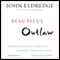 Beautiful Outlaw: Experiencing the Playful, Disruptive, Extravagant Personality of Jesus (Unabridged) audio book by John Eldredge