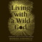 Living with a Wild God: A Nonbeliever's Search for the Truth About Everything (Unabridged) audio book by Barbara Ehrenreich