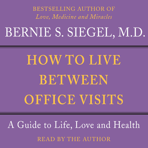 How to Live Between Office Visits: A Guide to Life, Love and Health audio book by Bernie S. Siegel