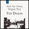 Not Far From Wigan Pier (Unabridged) audio book by Ted Dakin