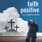 Faith Positive in a Negative World: Redefine Your Reality and Achieve Your Spiritual Dreams (Unabridged)