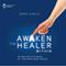 Awaken the Healer Within: An Apprentice Program for Total Mind-Body Healing (Unabridged) audio book by Mark Earlix